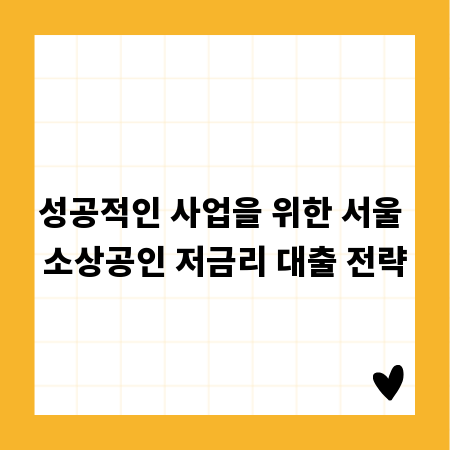 성공적인 사업을 위한 서울 소상공인 저금리 대출 전략