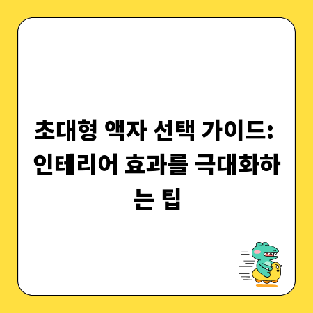 초대형 액자 선택 가이드: 인테리어 효과를 극대화하는 팁