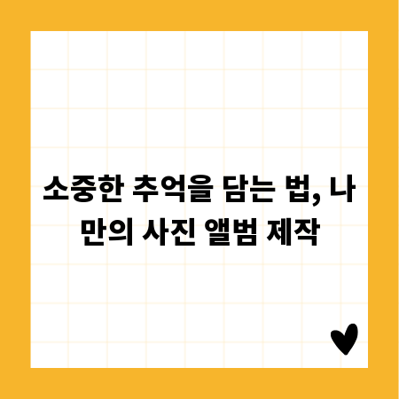 소중한 추억을 담는 법, 나만의 사진 앨범 제작