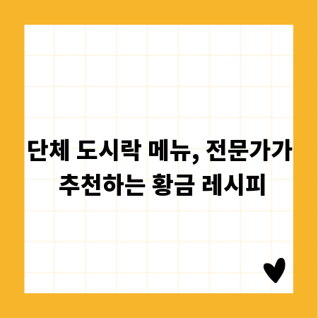 단체 도시락 메뉴, 전문가가 추천하는 황금 레시피