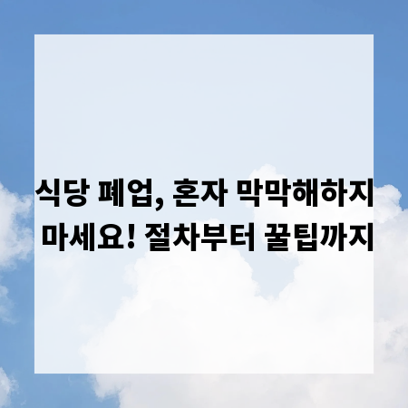 식당 폐업, 혼자 막막해하지 마세요! 절차부터 꿀팁까지