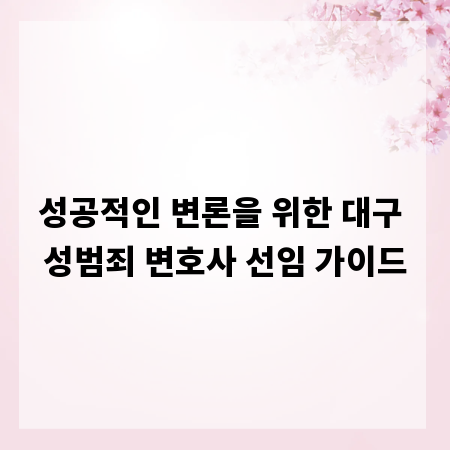 성공적인 변론을 위한 대구 성범죄 변호사 선임 가이드