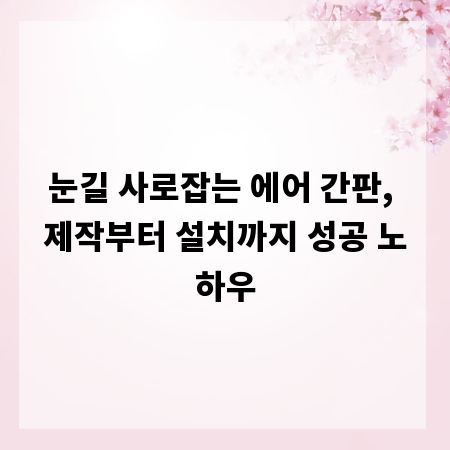 눈길 사로잡는 에어 간판, 제작부터 설치까지 성공 노하우