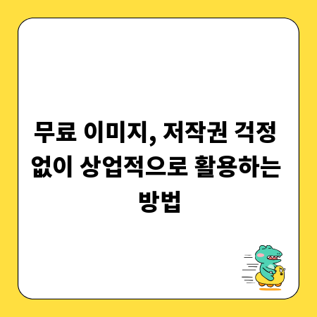 무료 이미지, 저작권 걱정 없이 상업적으로 활용하는 방법
