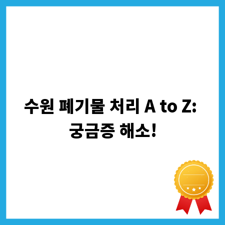 수원 폐기물 처리 A to Z: 궁금증 해소!