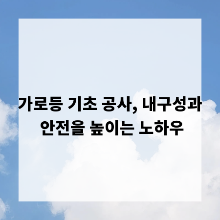 가로등 기초 공사, 내구성과 안전을 높이는 노하우