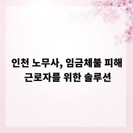 인천 노무사, 임금체불 피해 근로자를 위한 솔루션