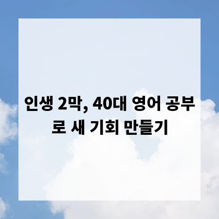 인생 2막, 40대 영어 공부로 새 기회 만들기