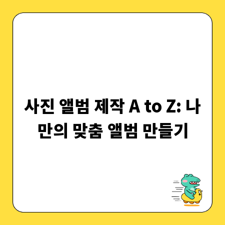 사진 앨범 제작 A to Z: 나만의 맞춤 앨범 만들기