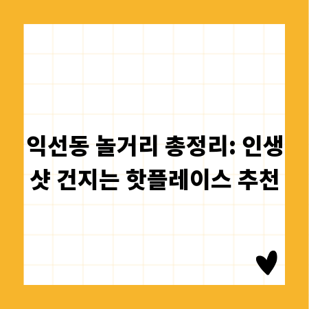 익선동 놀거리 총정리: 인생샷 건지는 핫플레이스 추천