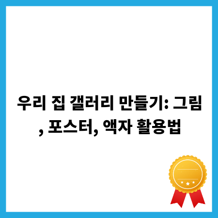 우리 집 갤러리 만들기: 그림, 포스터, 액자 활용법