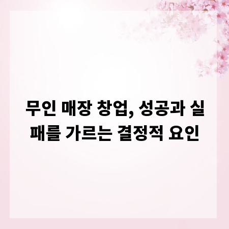 무인 매장 창업, 성공과 실패를 가르는 결정적 요인