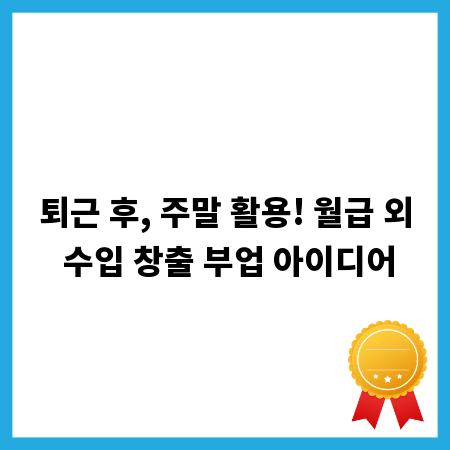 퇴근 후, 주말 활용! 월급 외 수입 창출 부업 아이디어