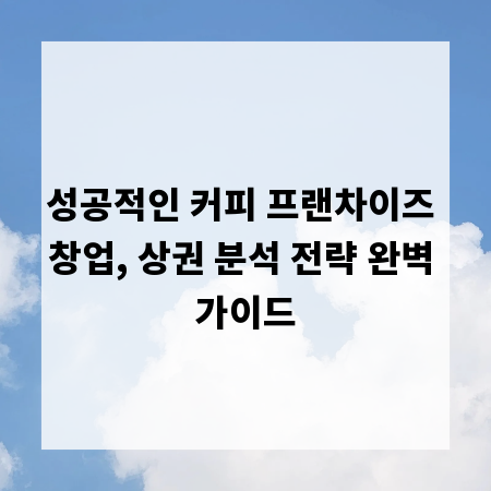 성공적인 커피 프랜차이즈 창업, 상권 분석 전략 완벽 가이드