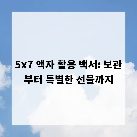 5x7 액자 활용 백서: 보관부터 특별한 선물까지