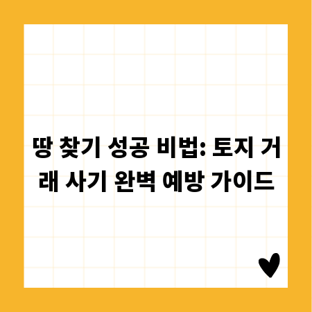 땅 찾기 성공 비법: 토지 거래 사기 완벽 예방 가이드