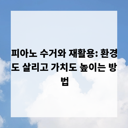 피아노 수거와 재활용: 환경도 살리고 가치도 높이는 방법