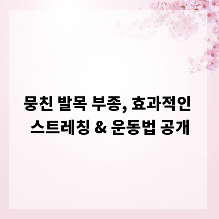 뭉친 발목 부종, 효과적인 스트레칭 & 운동법 공개