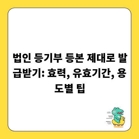 법인 등기부 등본 제대로 발급받기: 효력, 유효기간, 용도별 팁