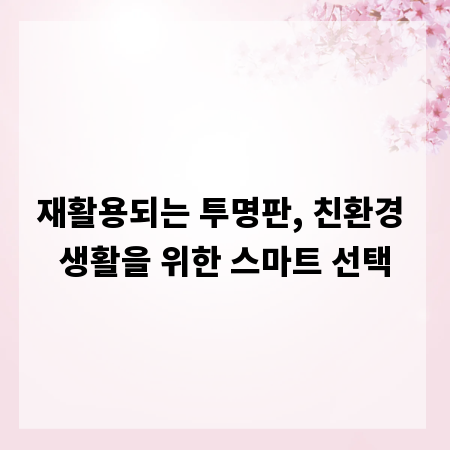 재활용되는 투명판, 친환경 생활을 위한 스마트 선택