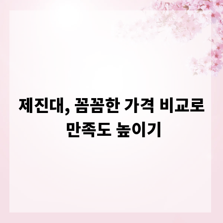 제진대, 꼼꼼한 가격 비교로 만족도 높이기