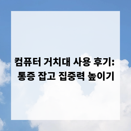 컴퓨터 거치대 사용 후기: 통증 잡고 집중력 높이기