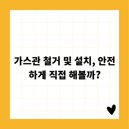 가스관 철거 및 설치, 안전하게 직접 해볼까?