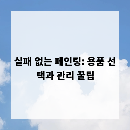 실패 없는 페인팅: 용품 선택과 관리 꿀팁