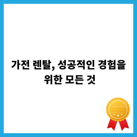 가전 렌탈, 성공적인 경험을 위한 모든 것