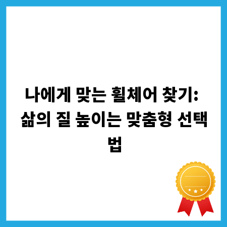 나에게 맞는 휠체어 찾기: 삶의 질 높이는 맞춤형 선택법