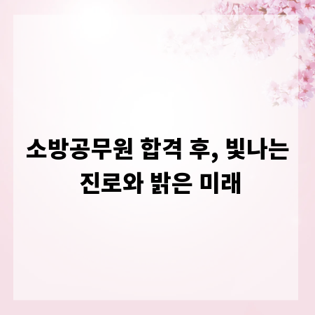 소방공무원 합격 후, 빛나는 진로와 밝은 미래