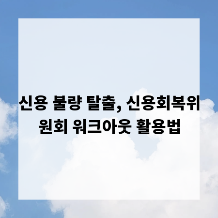 신용 불량 탈출, 신용회복위원회 워크아웃 활용법