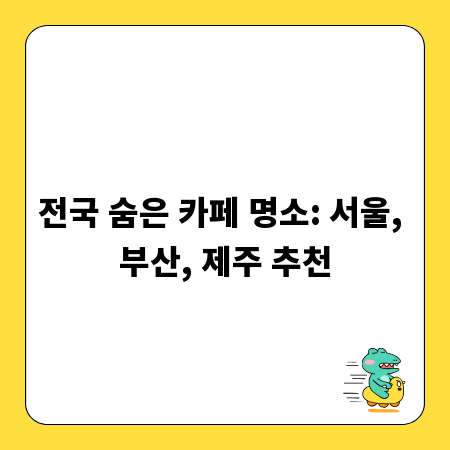 전국 숨은 카페 명소: 서울, 부산, 제주 추천
