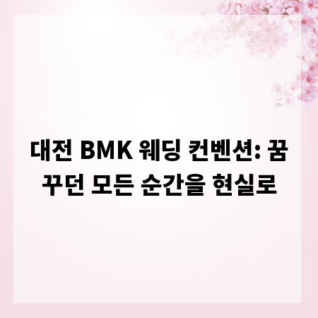 대전 BMK 웨딩 컨벤션: 꿈꾸던 모든 순간을 현실로