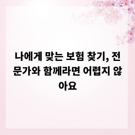 나에게 맞는 보험 찾기, 전문가와 함께라면 어렵지 않아요