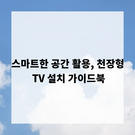 스마트한 공간 활용, 천장형 TV 설치 가이드북