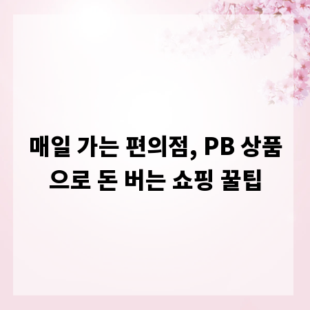 매일 가는 편의점, PB 상품으로 돈 버는 쇼핑 꿀팁