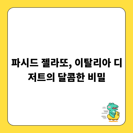 파시드 젤라또, 이탈리아 디저트의 달콤한 비밀