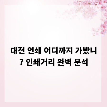 대전 인쇄 어디까지 가봤니? 인쇄거리 완벽 분석