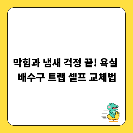 막힘과 냄새 걱정 끝! 욕실 배수구 트랩 셀프 교체법