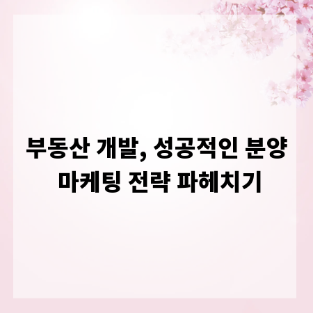 부동산 개발, 성공적인 분양 마케팅 전략 파헤치기