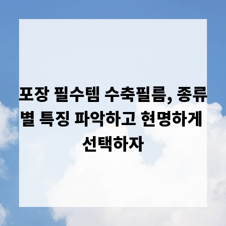 포장 필수템 수축필름, 종류별 특징 파악하고 현명하게 선택하자