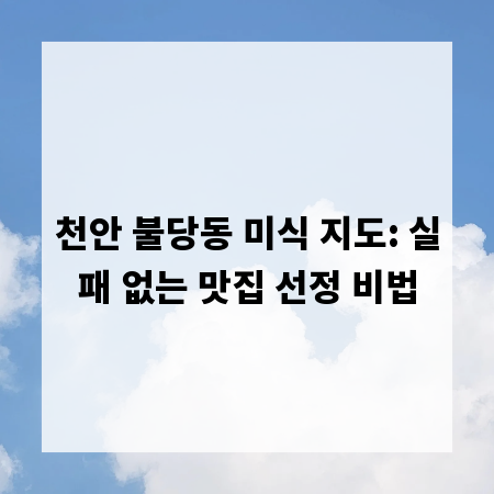 천안 불당동 미식 지도: 실패 없는 맛집 선정 비법