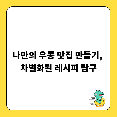 나만의 우동 맛집 만들기, 차별화된 레시피 탐구