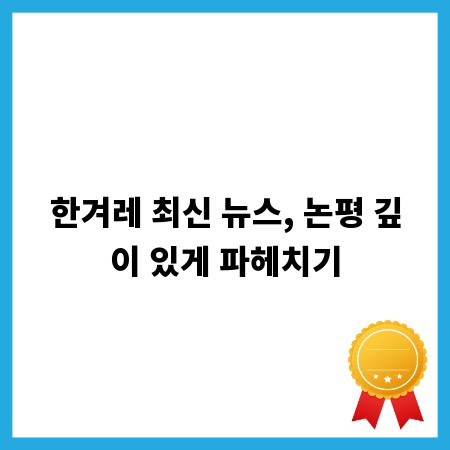 한겨레 최신 뉴스, 논평 깊이 있게 파헤치기