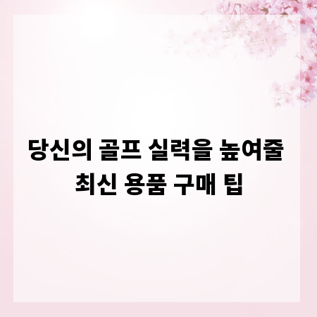 당신의 골프 실력을 높여줄 최신 용품 구매 팁