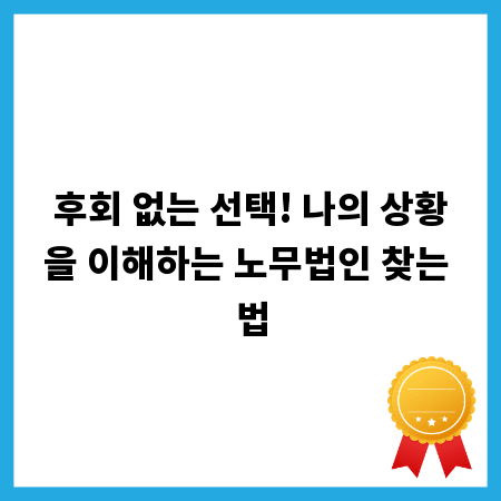 후회 없는 선택! 나의 상황을 이해하는 노무법인 찾는 법