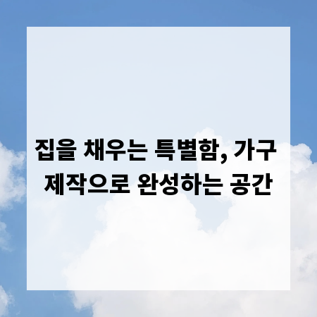 집을 채우는 특별함, 가구 제작으로 완성하는 공간
