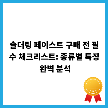 솔더링 페이스트 구매 전 필수 체크리스트: 종류별 특징 완벽 분석