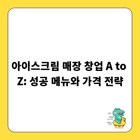 아이스크림 매장 창업 A to Z: 성공 메뉴와 가격 전략